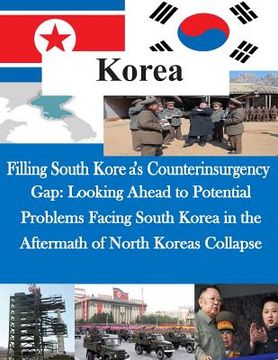 portada Filling South Korea's Counterinsurgency Gap: Looking Ahead to Potential Problems Facing South Korea in the Aftermath of North Koreas Collapse (en Inglés)