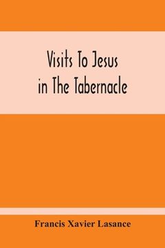 portada Visits To Jesus In The Tabernacle: Hours And Half-Hours Of Adoration Before The Blessed Sacrament, With A Novena To The Holy Ghost, And Devotions For (in English)