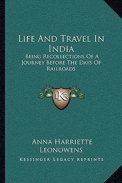 portada life and travel in india: being recollections of a journey before the days of railroads (en Inglés)