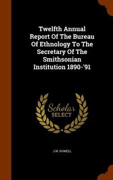 portada Twelfth Annual Report Of The Bureau Of Ethnology To The Secretary Of The Smithsonian Institution 1890-'91