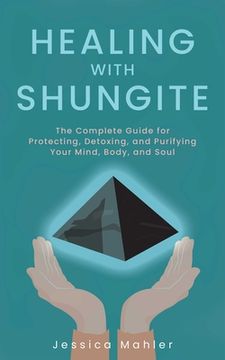 portada Healing with Shungite: The Complete Guide for Protecting, Detoxing, and Purifying Your Mind, Body, and Soul (en Inglés)