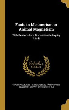 portada Facts in Mesmerism or Animal Magnetism: With Reasons for a Dispassionate Inquiry Into It (en Inglés)