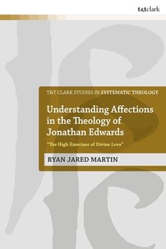 portada Understanding Affections in the Theology of Jonathan Edwards: "The High Exercises of Divine Love" (en Inglés)