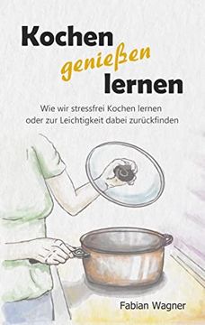 portada Kochen Genießen Lernen: Wie wir Stressfrei Kochen Lernen Oder zur Leichtigkeit Dabei Zurückfinden (en Alemán)