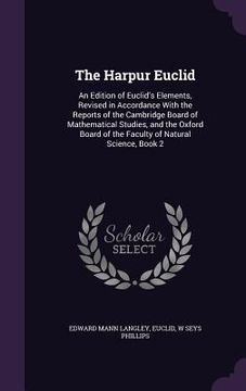 portada The Harpur Euclid: An Edition of Euclid's Elements, Revised in Accordance With the Reports of the Cambridge Board of Mathematical Studies (en Inglés)