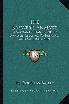 portada the brewer's analyst the brewer's analyst: a systematic handbook of analysis relating to brewing and maa systematic handbook of analysis relating to b (en Inglés)