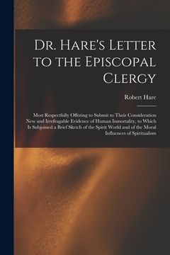 portada Dr. Hare's Letter to the Episcopal Clergy: Most Respectfully Offering to Submit to Their Consideration New and Irrefragable Evidence of Human Inmortal (en Inglés)