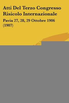 portada Atti Del Terzo Congresso Risicolo Internazionale: Pavia 27, 28, 29 Ottobre 1906 (1907) (en Italiano)