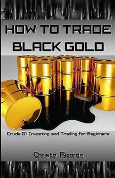 portada How to Trade Black Gold: Crude Oil Investing and Trading for Beginners (en Inglés)