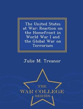 portada The United States at War: Reaction on the Homefront in World War I and the Global War on Terrorism - War College Series (en Inglés)
