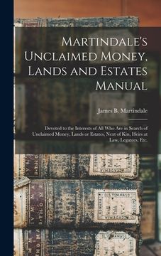 portada Martindale's Unclaimed Money, Lands and Estates Manual: Devoted to the Interests of All Who Are in Search of Unclaimed Money, Lands or Estates, Next o (in English)