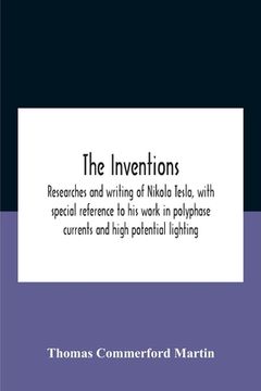 portada The Inventions: Researches And Writing Of Nikola Tesla, With Special Reference To His Work In Polyphase Currents And High Potential Li