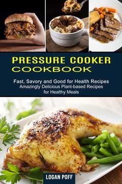 portada Pressure Cooker Cookbook: Amazingly Delicious Plant-Based Recipes for Healthy Meals (Fast, Savory and Good for Health Recipes) (in English)