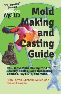 portada Mold Making and Casting Guide: Re-Usable Mold Making for Arts, Jewelry, Crafts, Cake Decorating, Candles, Toys, DIY, and More. (en Inglés)