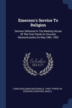 portada Emerson's Service To Religion: Sermon Delivered In The Meeting House Of The First Parish In Concord, Massachusetts On May 24th, 1903