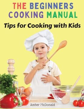 portada The Beginners Cooking Manual: Tips for Cooking with Kids (en Inglés)