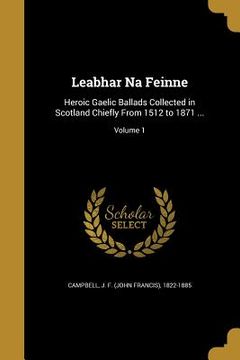 portada Leabhar Na Feinne: Heroic Gaelic Ballads Collected in Scotland Chiefly From 1512 to 1871 ...; Volume 1
