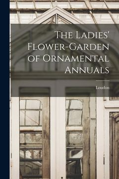 portada The Ladies' Flower-Garden of Ornamental Annuals (in English)