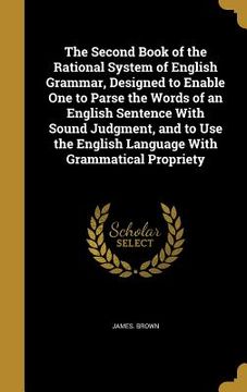 portada The Second Book of the Rational System of English Grammar, Designed to Enable One to Parse the Words of an English Sentence With Sound Judgment, and t (en Inglés)