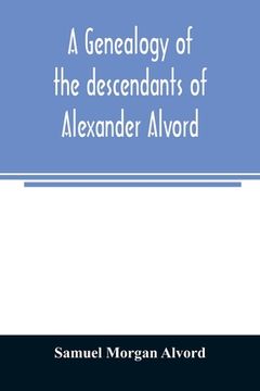 portada A genealogy of the descendants of Alexander Alvord, an early settler of Windsor, Conn. and Northampton, Mass (en Inglés)