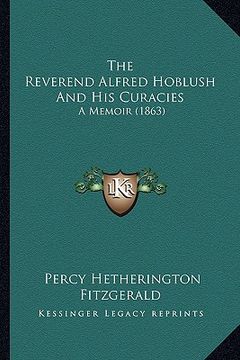portada the reverend alfred hoblush and his curacies: a memoir (1863) (en Inglés)