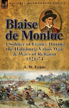 portada Blaise de Monluc: A Soldier of France During the Habsburg-Valois War & Wars of Religion, 1521-74 (en Inglés)