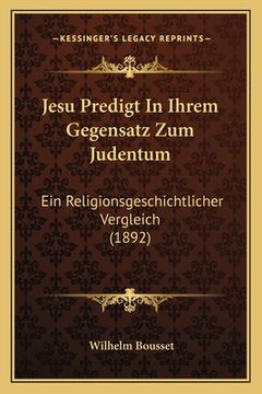 portada Jesu Predigt In Ihrem Gegensatz Zum Judentum: Ein Religionsgeschichtlicher Vergleich (1892) (en Alemán)