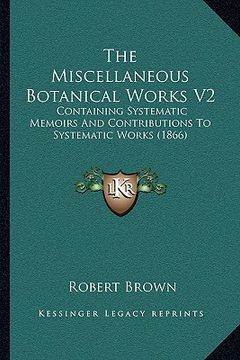 portada the miscellaneous botanical works v2: containing systematic memoirs and contributions to systematic works (1866)