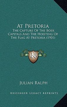 portada at pretoria: the capture of the boer capitals and the hoisting of the flag at pretoria (1901) (en Inglés)