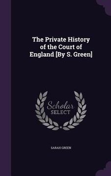 portada The Private History of the Court of England [By S. Green] (en Inglés)