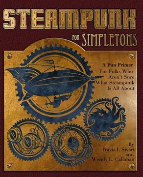 portada Steampunk For Simpletons: A Fun Primer For Folks Who Aren't Sure What Steampunk Is All About (in English)
