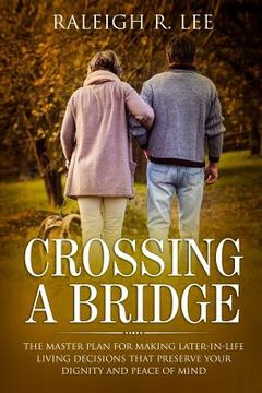 portada Crossing a Bridge: The Master Plan for Making Later-in-Life Living Decisions that Preserve Your Dignity and Peace of Mind (en Inglés)