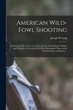 portada American Wild-fowl Shooting: Containing Full and Accurate Descriptions of the Haunts, Habits, and Methods of Shooting Wild-fowl, Particularly Those (en Inglés)