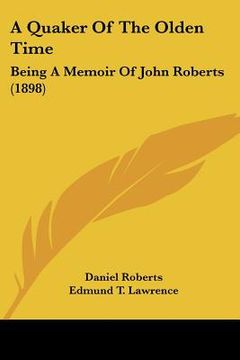 portada a quaker of the olden time: being a memoir of john roberts (1898) (en Inglés)