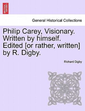 portada philip carey, visionary. written by himself. edited [or rather, written] by r. digby. (en Inglés)
