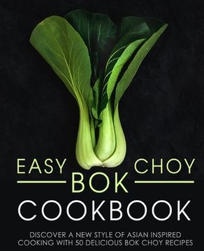 portada Easy Bok Choy Cookbook: Discover a New Style of Asian Inspired Cooking with 50 Delicious Bok Choy Recipes (in English)