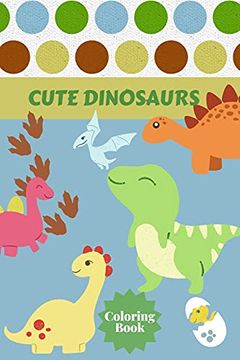 portada Cute Dinosaurs Coloring Book: Ages - 1-3 2-4 4-8 First of the Coloring Books for Boys Girls Great Gift for Little Children and Baby Toddler With Cute Jurassic Prehistoric Animals (en Inglés)