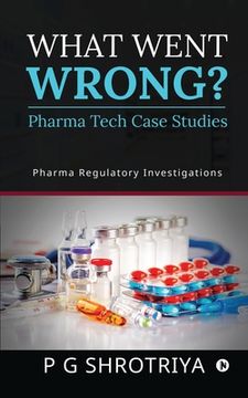 portada What Went Wrong? Pharma Tech Case Studies: Pharma Regulatory Investigations (en Inglés)