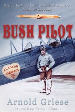 portada Bush Pilot: Early Alaska Aviator Harold Gillam, sr. Lucky or Legend? (in English)
