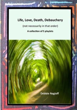 portada Life, Love, Death, Debauchery (not necessarily in that order): A collection of 5 playlets