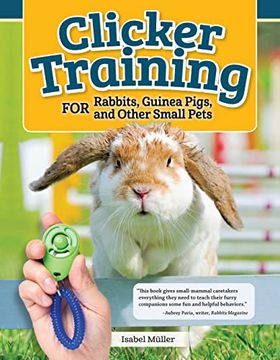portada Clicker Training for Rabbits, Guinea Pigs, and Other Small Pets (Companionhouse Books) Train Your Hamster, Rat, Gerbil, Chinchilla, and More to do Tricks, Follow Commands, and Overcome Fear and Stress (in English)