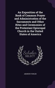 portada An Exposition of the Book of Common Prayer and Administration of the Sacraments and Other Rites and Ceremonies of the Protestant Episcopal Church in t (in English)