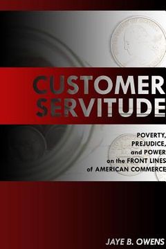 portada Customer Servitude: Poverty, Prejudice, and Power On the Front Lines of American Commerce (en Inglés)