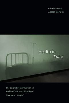 portada Health in Ruins: The Capitalist Destruction of Medical Care at a Colombian Maternity Hospital (Experimental Futures) 