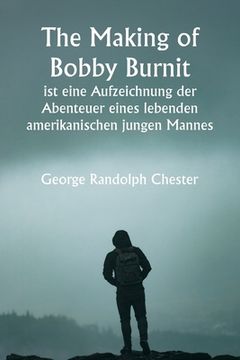 portada "The Making of Bobby Burnit" ist eine Aufzeichnung der Abenteuer eines lebenden amerikanischen jungen Mannes (en Alemán)