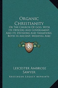 portada organic christianity: or the church of god; with its officers and government, and its divisions and variations, both in ancient, medieval an (in English)