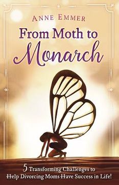 portada From Moth To Monarch: 5 Transforming Challenges to Help Divorcing Moms Have Success in Life (en Inglés)