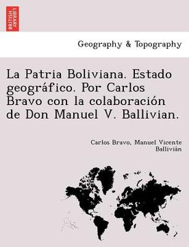 portada la patria boliviana. estado geogra fico. por carlos bravo con la colaboracio n de don manuel v. ballivian.