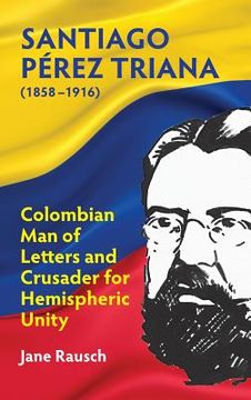 portada Santiago Pérez Triana (1858-1916): Columbian Man of Letters and Crusader for Hemispheric Unity (en Inglés)