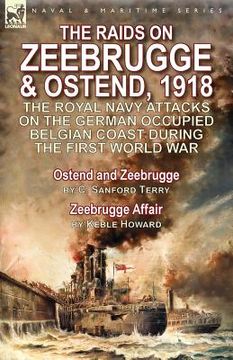 portada The Raids on Zeebrugge & Ostend 1918: The Royal Navy Attacks on the German Occupied Belgian Coast During the First World War-Ostend and Zeebrugge by C